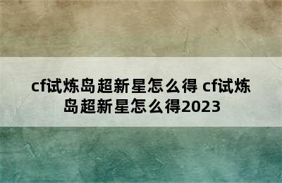 cf试炼岛超新星怎么得 cf试炼岛超新星怎么得2023